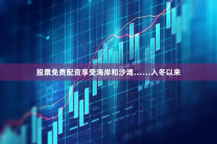 股票免费配资享受海岸和沙滩……入冬以来