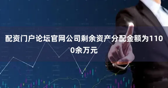 配资门户论坛官网公司剩余资产分配金额为1100余万元