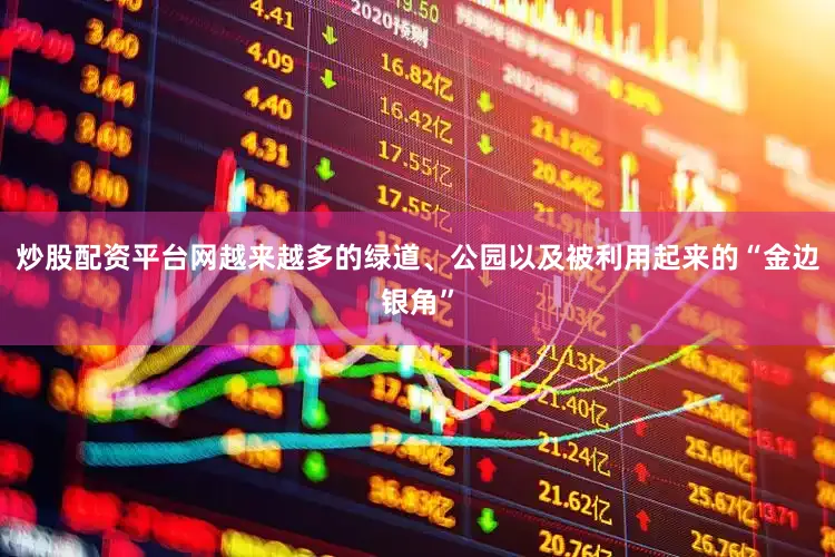 炒股配资平台网越来越多的绿道、公园以及被利用起来的“金边银角”