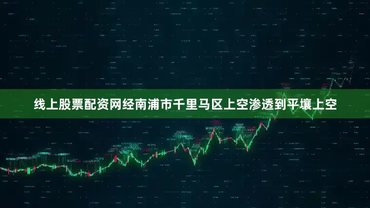 线上股票配资网经南浦市千里马区上空渗透到平壤上空