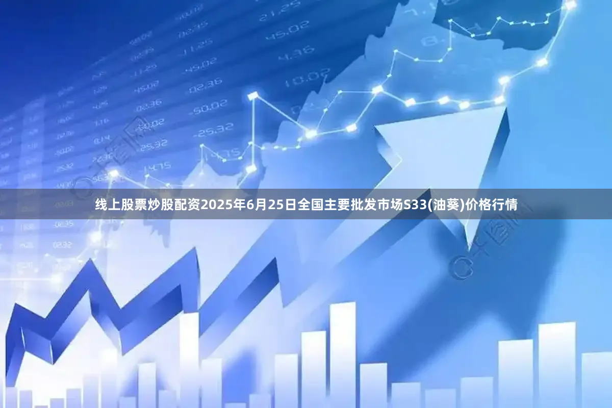 线上股票炒股配资2025年6月25日全国主要批发市场S33(油葵)价格行情