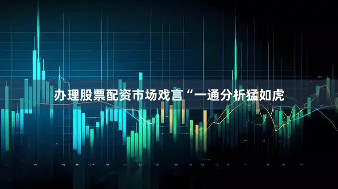 办理股票配资市场戏言“一通分析猛如虎