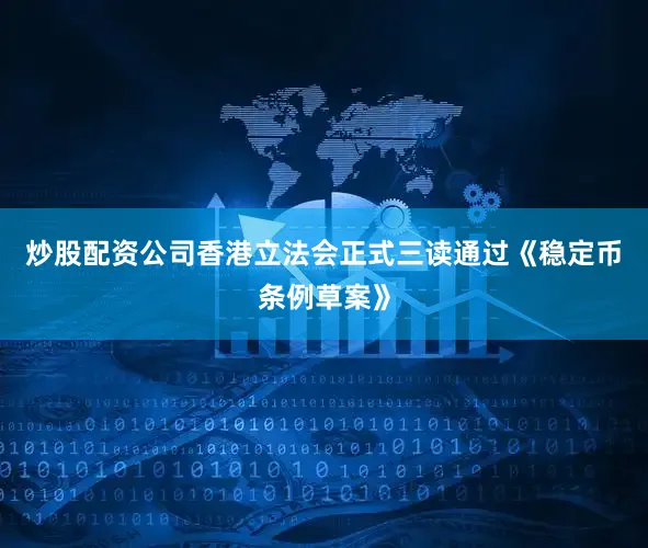 炒股配资公司香港立法会正式三读通过《稳定币条例草案》