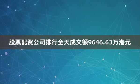 股票配资公司排行全天成交额9646.63万港元