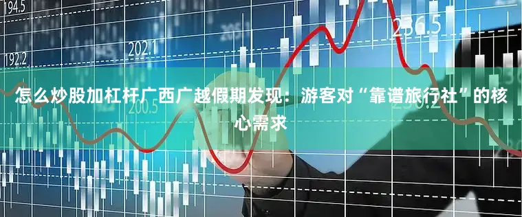 怎么炒股加杠杆广西广越假期发现：游客对“靠谱旅行社”的核心需求