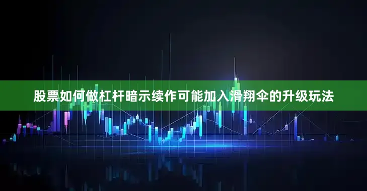 股票如何做杠杆暗示续作可能加入滑翔伞的升级玩法