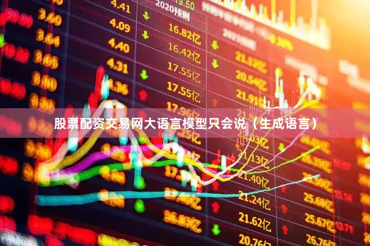 股票配资交易网大语言模型只会说（生成语言）