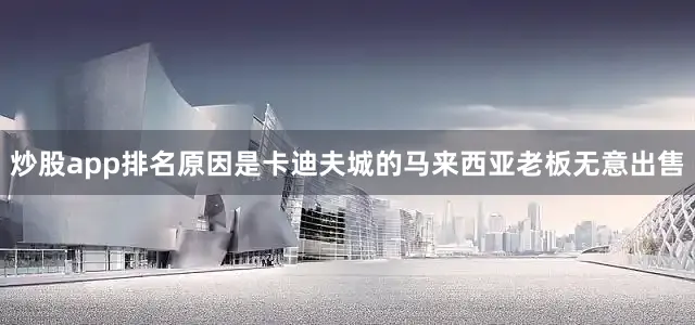 炒股app排名原因是卡迪夫城的马来西亚老板无意出售