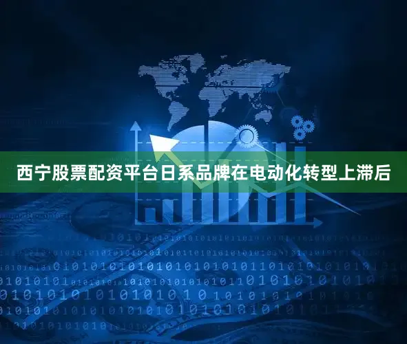 西宁股票配资平台日系品牌在电动化转型上滞后