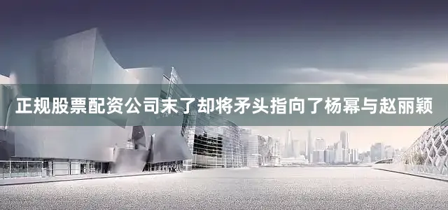 正规股票配资公司末了却将矛头指向了杨幂与赵丽颖