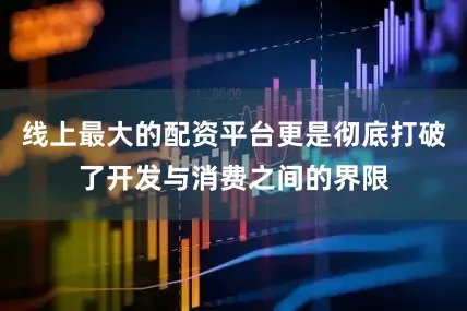 线上最大的配资平台更是彻底打破了开发与消费之间的界限
