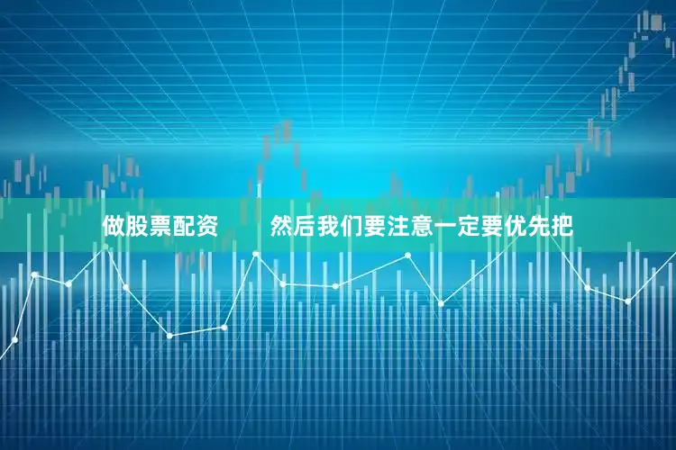做股票配资        然后我们要注意一定要优先把
