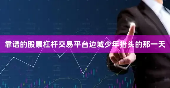 靠谱的股票杠杆交易平台边城少年抬头的那一天