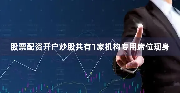 股票配资开户炒股共有1家机构专用席位现身