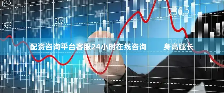配资咨询平台客服24小时在线咨询        身高腿长