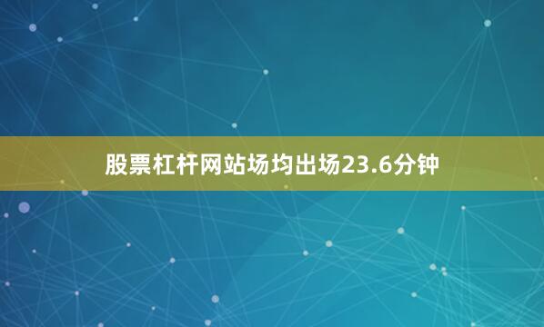 股票杠杆网站场均出场23.6分钟