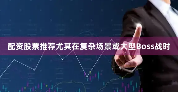 配资股票推荐尤其在复杂场景或大型Boss战时