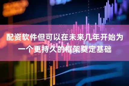 配资软件但可以在未来几年开始为一个更持久的框架奠定基础