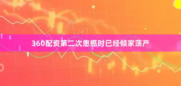 360配资第二次患癌时已经倾家荡产
