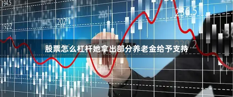 股票怎么杠杆她拿出部分养老金给予支持