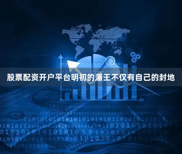 股票配资开户平台明初的藩王不仅有自己的封地