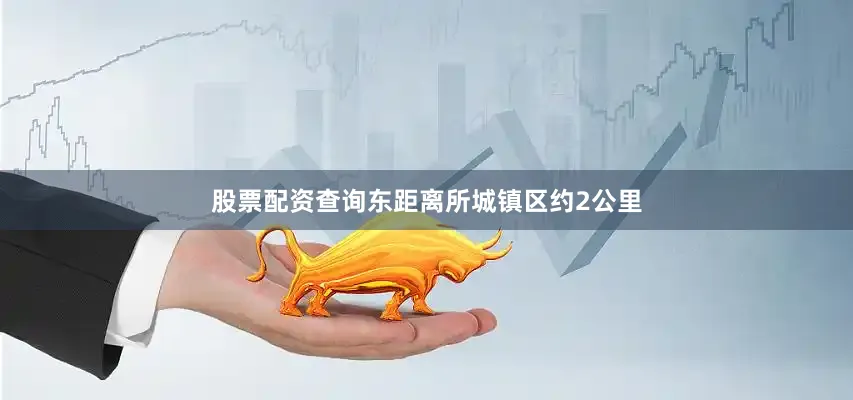 股票配资查询东距离所城镇区约2公里