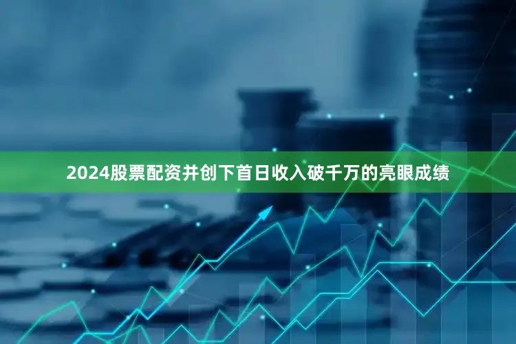 2024股票配资并创下首日收入破千万的亮眼成绩