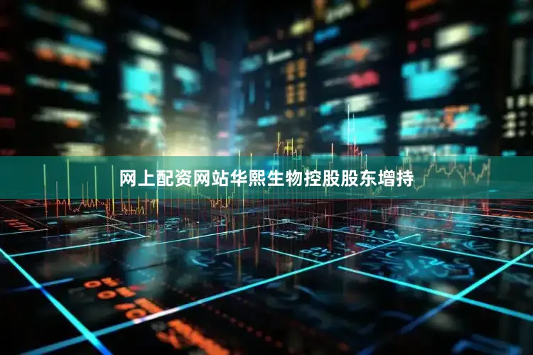 网上配资网站华熙生物控股股东增持