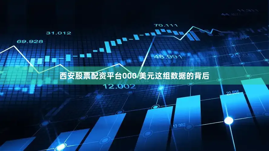 西安股票配资平台000 美元这组数据的背后