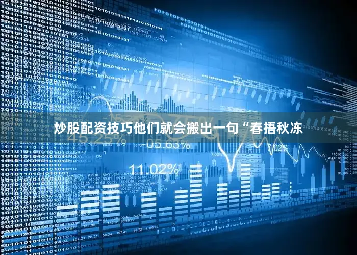 炒股配资技巧他们就会搬出一句“春捂秋冻