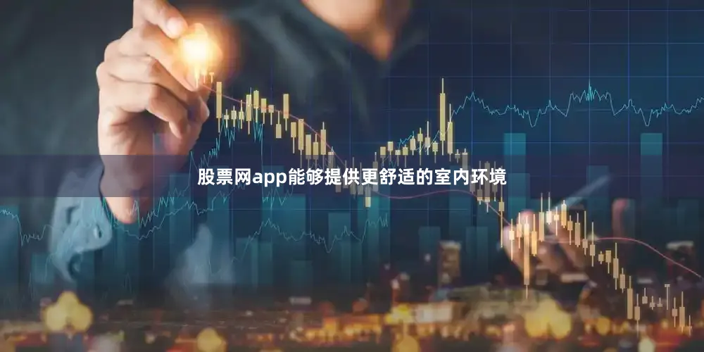 股票网app能够提供更舒适的室内环境