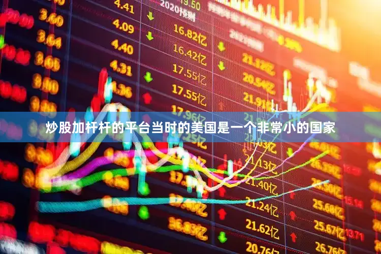 炒股加杆杆的平台当时的美国是一个非常小的国家
