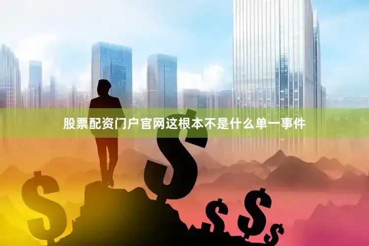 股票配资门户官网这根本不是什么单一事件