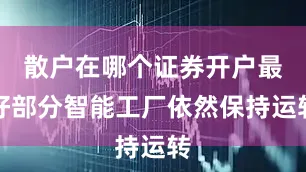 散户在哪个证券开户最好部分智能工厂依然保持运转