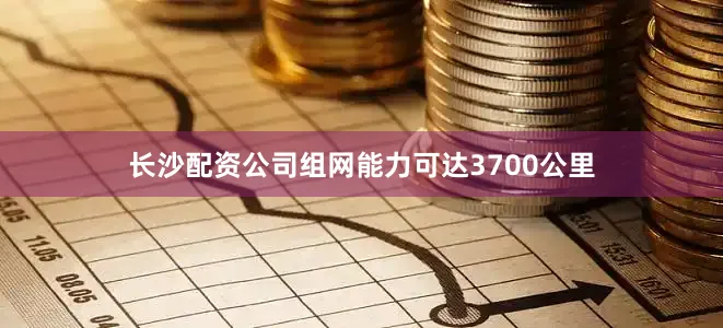 长沙配资公司组网能力可达3700公里