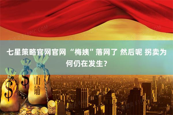 七星策略官网官网 “梅姨”落网了 然后呢 拐卖为何仍在发生？