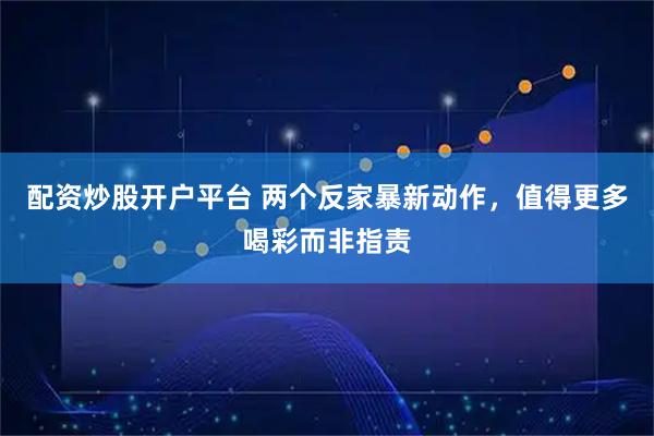 配资炒股开户平台 两个反家暴新动作，值得更多喝彩而非指责