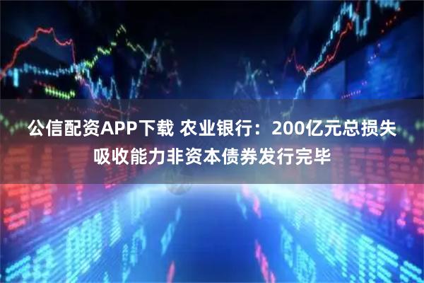 公信配资APP下载 农业银行：200亿元总损失吸收能力非资本债券发行完毕