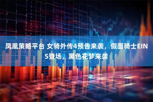 凤凰策略平台 女骑外传4预告来袭，假面骑士EINS登场，黑色花梦来袭
