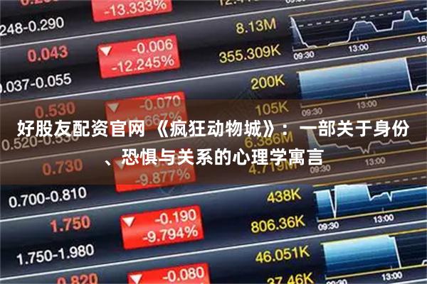 好股友配资官网 《疯狂动物城》：一部关于身份、恐惧与关系的心理学寓言