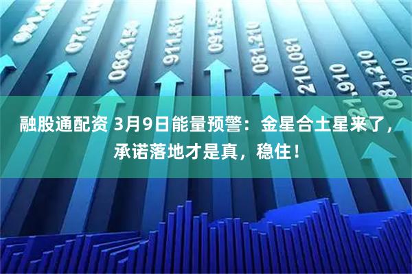 融股通配资 3月9日能量预警：金星合土星来了，承诺落地才是真，稳住！