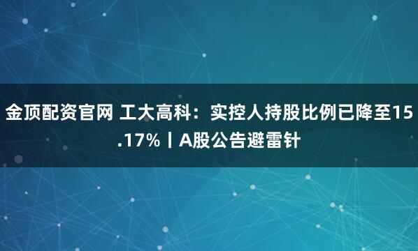 金顶配资官网 工大高科：实控人持股比例已降至15.17%丨A股公告避雷针